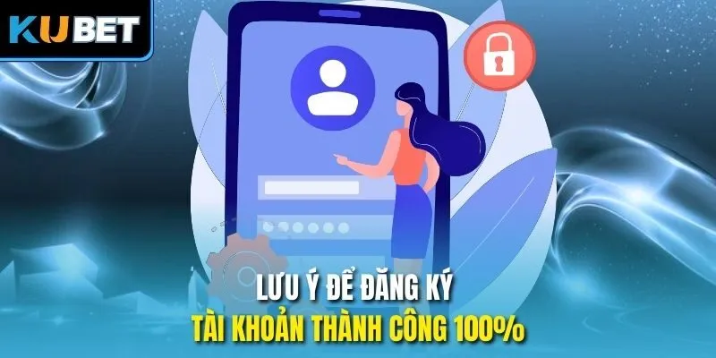 Lưu ý để đăng ký tài khoản thành công 100%