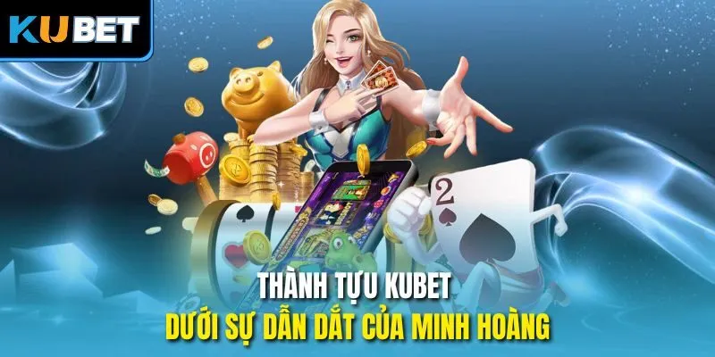 Thành tựu KUBET dưới sự dẫn dắt của Minh Hoàng